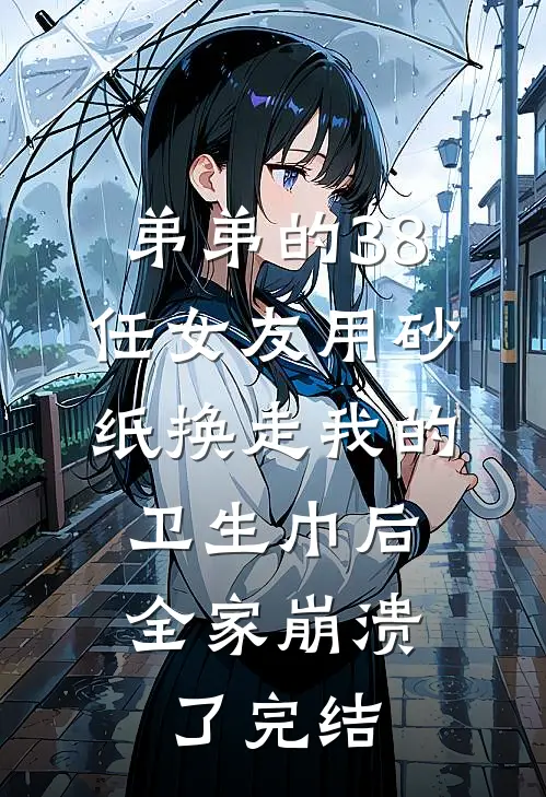 弟弟的38任女友用砂纸换走我的卫生巾后，全家崩溃了完结