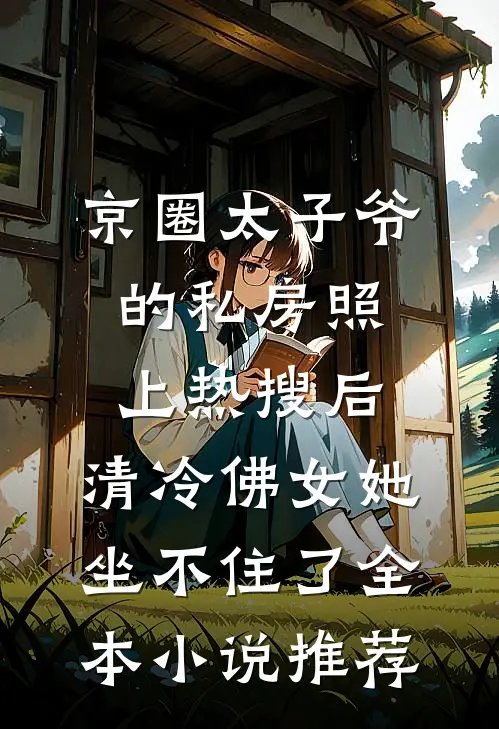 京圈太子爷的私房照上热搜后，清冷佛女她坐不住了全本小说推荐