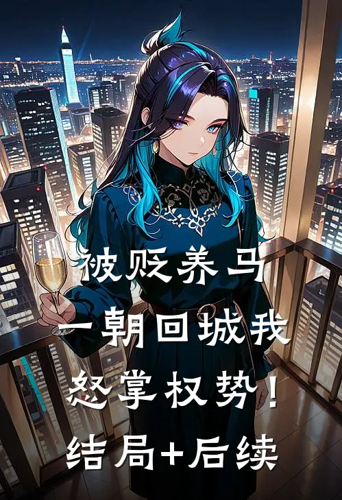 被贬养马，一朝回城我怒掌权势！结局+后续