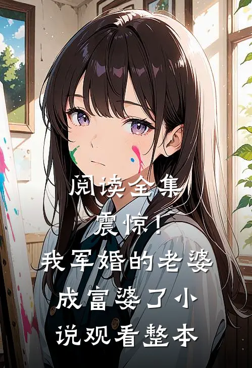 阅读全集震惊！我军婚的老婆成富婆了小说观看整本