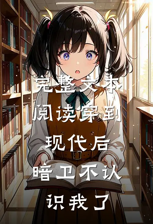 完整文本阅读穿到现代后，暗卫不认识我了