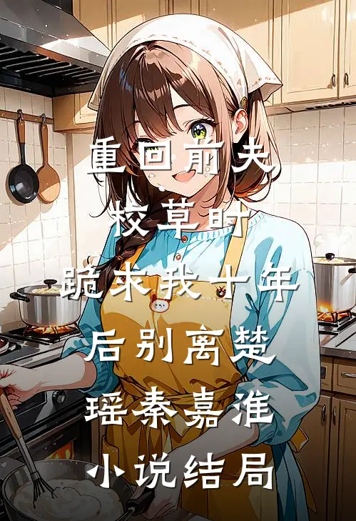 重回前夫校草时，跪求我十年后别离楚瑶秦嘉淮小说结局