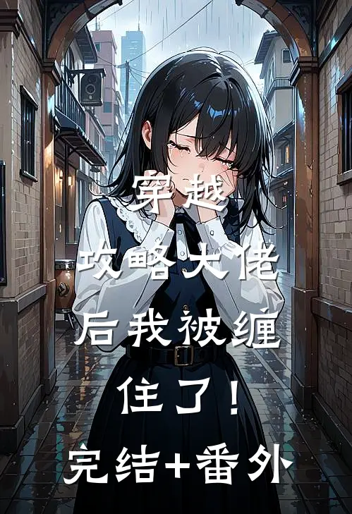 穿越：攻略大佬后我被缠住了！完结+番外