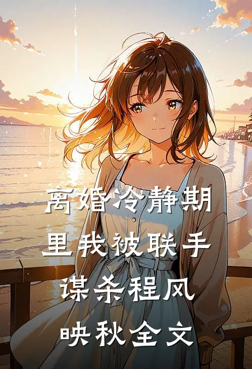离婚冷静期里我被联手谋杀程风映秋全文