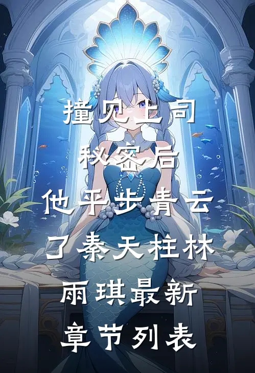 撞见上司秘密后，他平步青云了秦天柱林雨琪最新章节列表