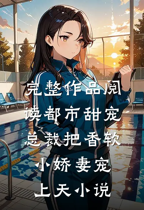 完整作品阅读都市甜宠:总裁把香软小娇妻宠上天小说