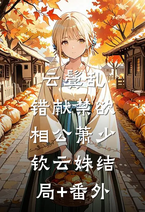 云鬓乱，错献禁欲相公萧少钦云姝结局+番外