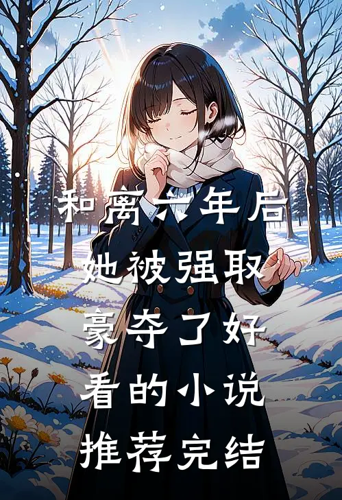 和离六年后，她被强取豪夺了好看的小说推荐完结