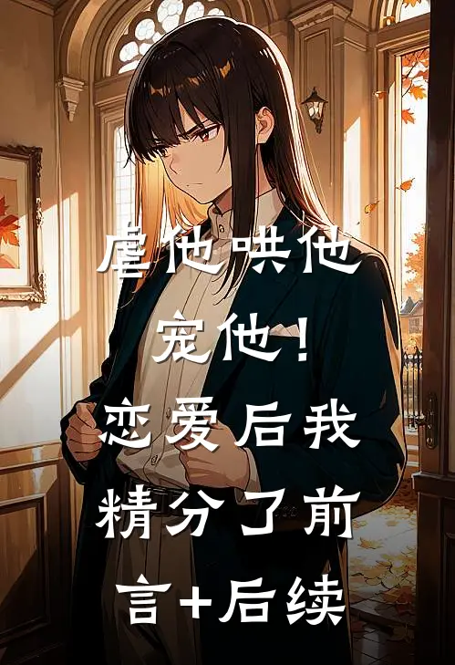 虐他哄他宠他！恋爱后我精分了前言+后续