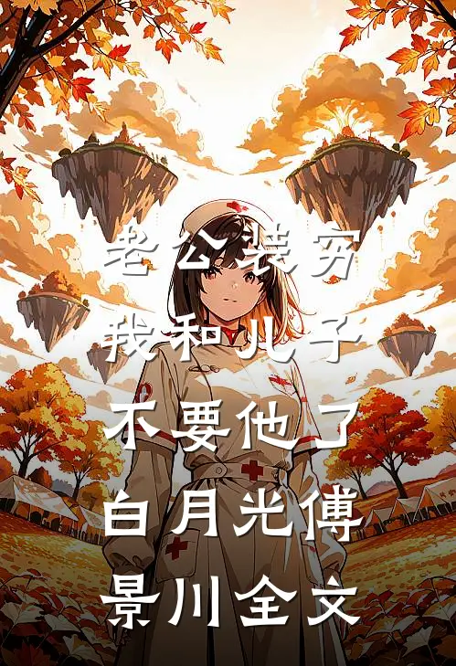 老公装穷，我和儿子不要他了白月光傅景川全文