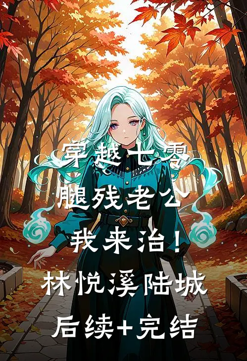 穿越七零，腿残老公我来治！林悦溪陆城后续+完结