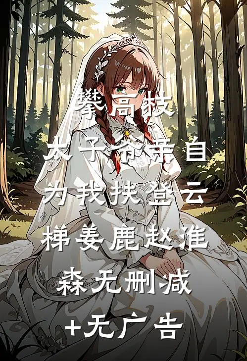 攀高枝：太子爷亲自为我扶登云梯姜鹿赵淮森无删减+无广告