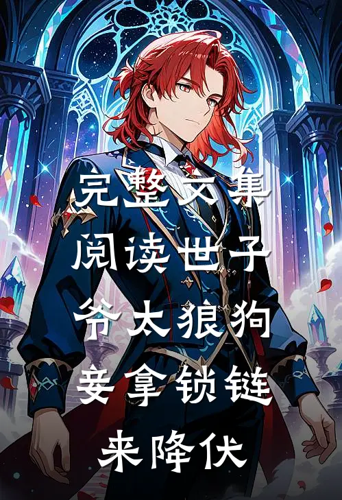 完整文集阅读世子爷太狼狗，妾拿锁链来降伏