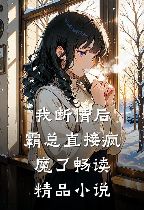 我断情后，霸总直接疯魔了畅读精品小说