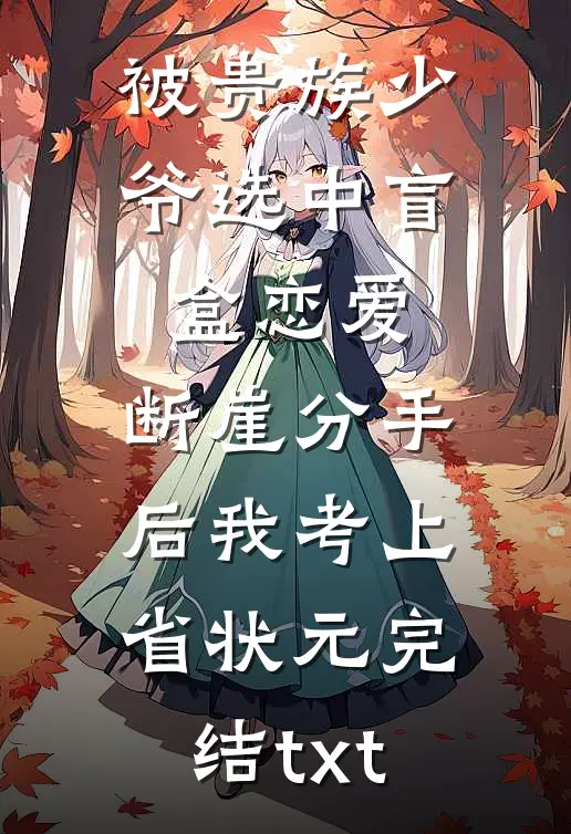 被贵族少爷选中盲盒恋爱，断崖分手后我考上省状元完结txt