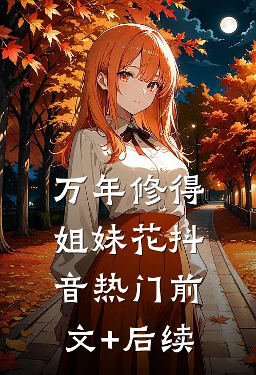 万年修得姐妹花抖音热门前文+后续