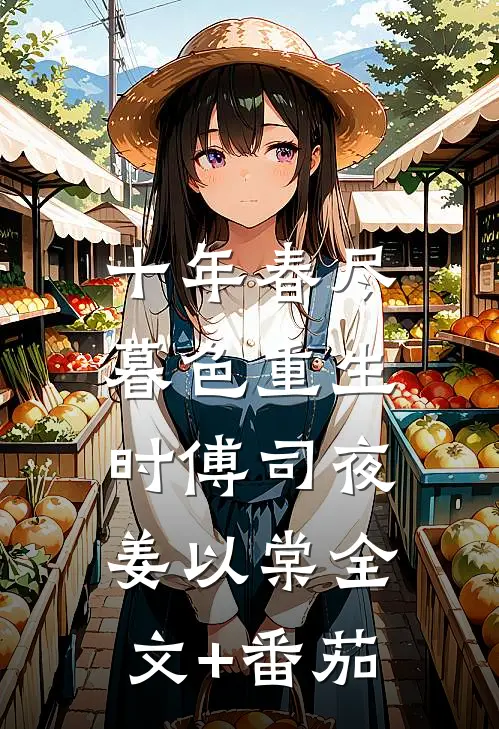 十年春尽，暮色重生时傅司夜姜以棠全文+番茄