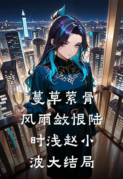 蔓草萦骨，风雨敛恨陆时浅赵小波大结局