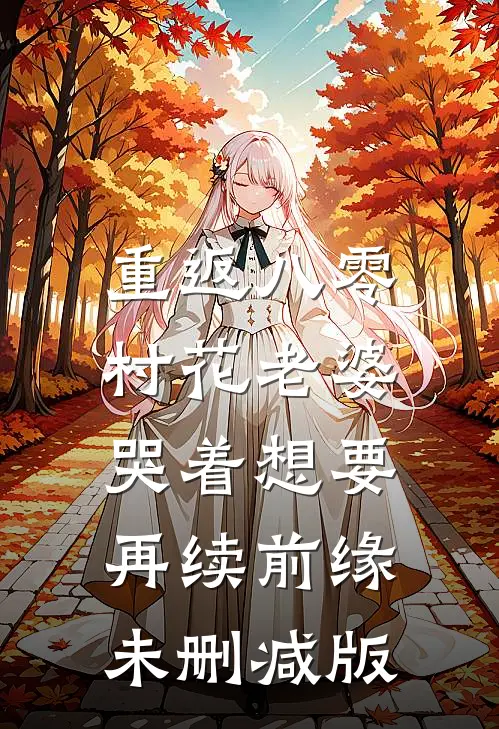 重返八零，村花老婆哭着想要再续前缘未删减版