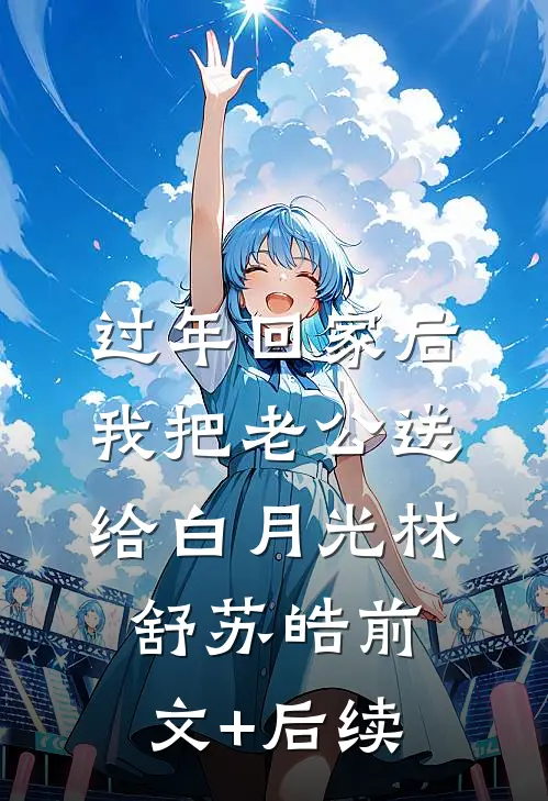 过年回家后，我把老公送给白月光林舒苏皓前文+后续