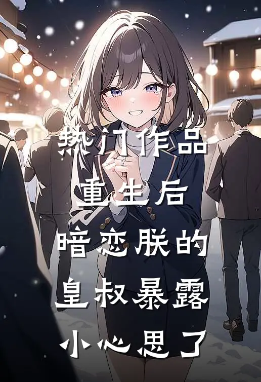热门作品重生后，暗恋朕的皇叔暴露小心思了