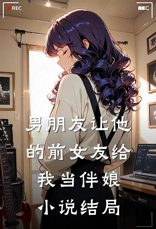 男朋友让他的前女友给我当伴娘小说结局