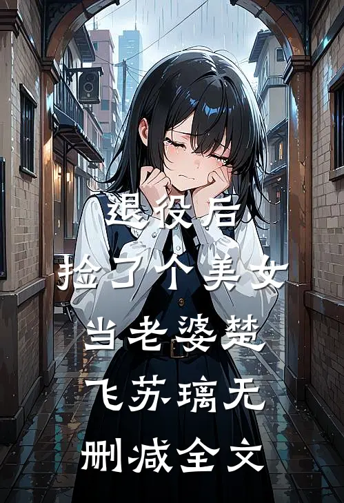 退役后，捡了个美女当老婆楚飞苏璃无删减全文
