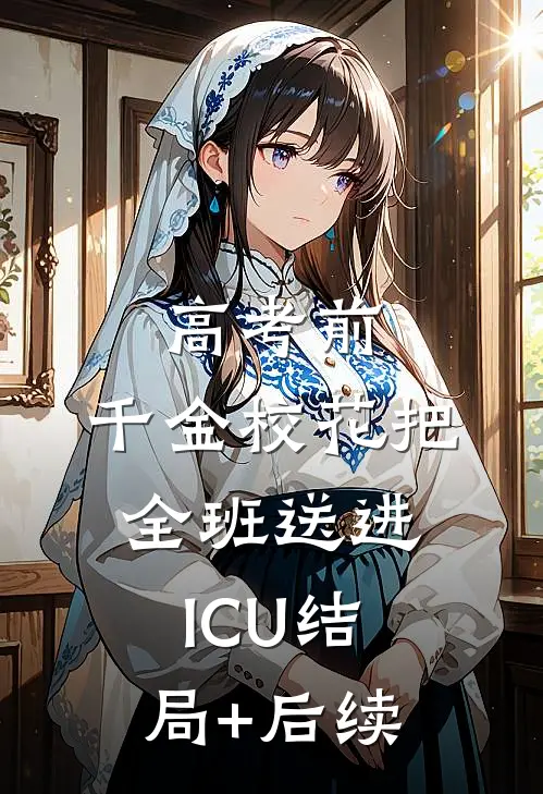 高考前，千金校花把全班送进ICU结局+后续