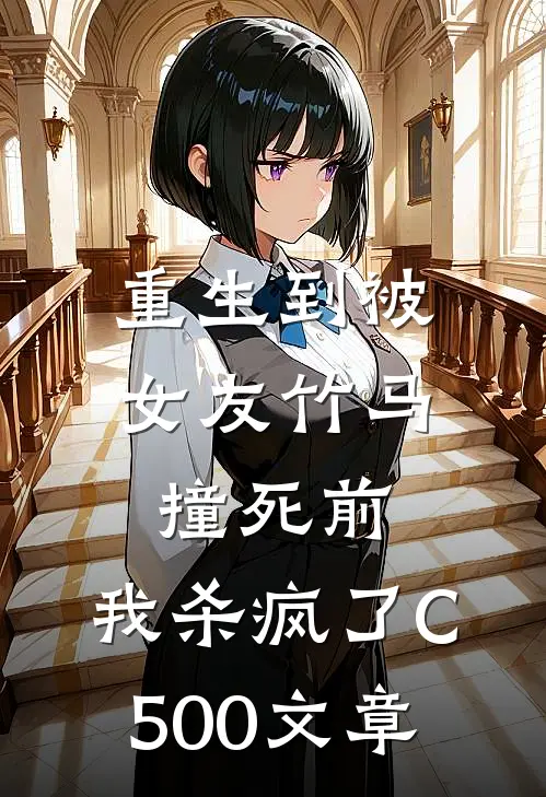 重生到被女友竹马撞死前，我杀疯了C500文章