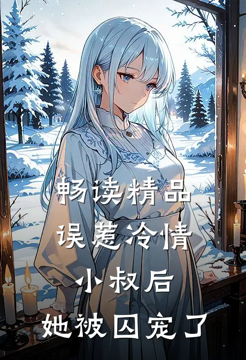 畅读精品误惹冷情小叔后，她被囚宠了