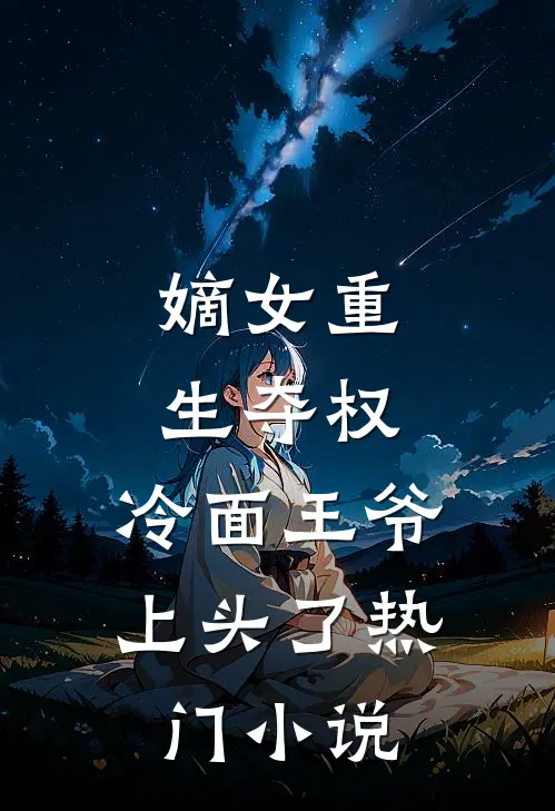 嫡女重生夺权，冷面王爷上头了热门小说