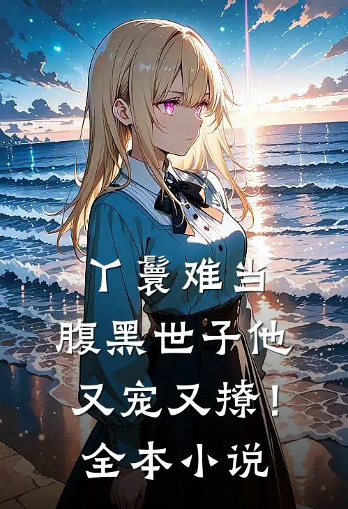 丫鬟难当,腹黑世子他又宠又撩!全本