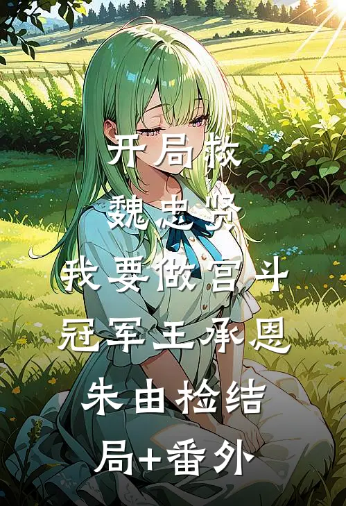 开局救魏忠贤，我要做宫斗冠军王承恩朱由检结局+番外