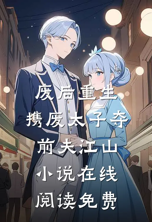 废后重生，携废太子夺前夫江山小说在线阅读免费