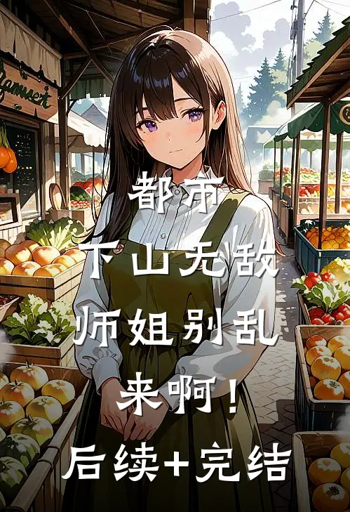 都市：下山无敌，师姐别乱来啊！后续+完结