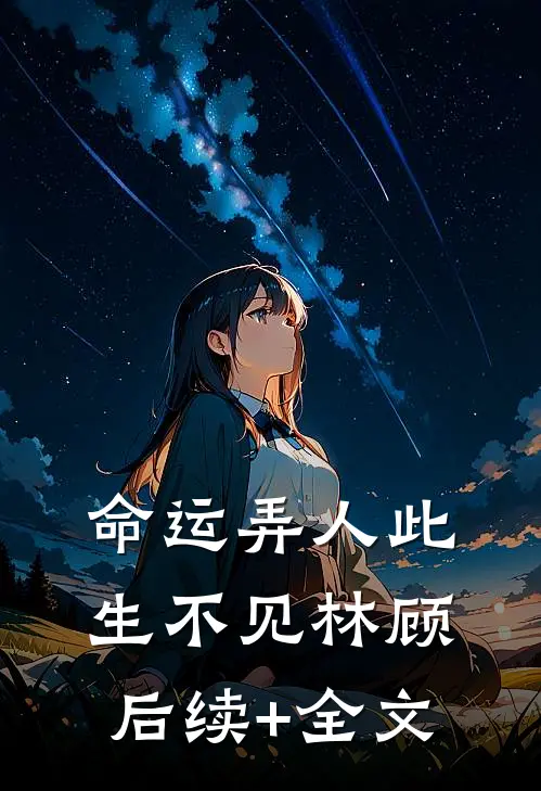命运弄人此生不见林顾后续+全文