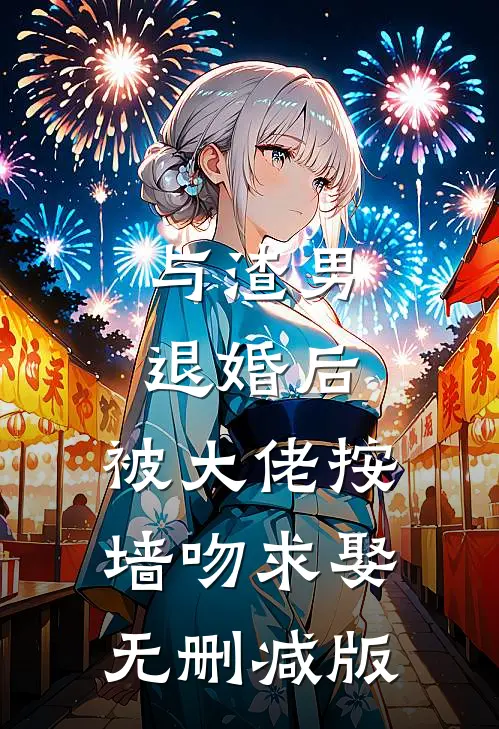 与渣男退婚后，被大佬按墙吻求娶无删减版