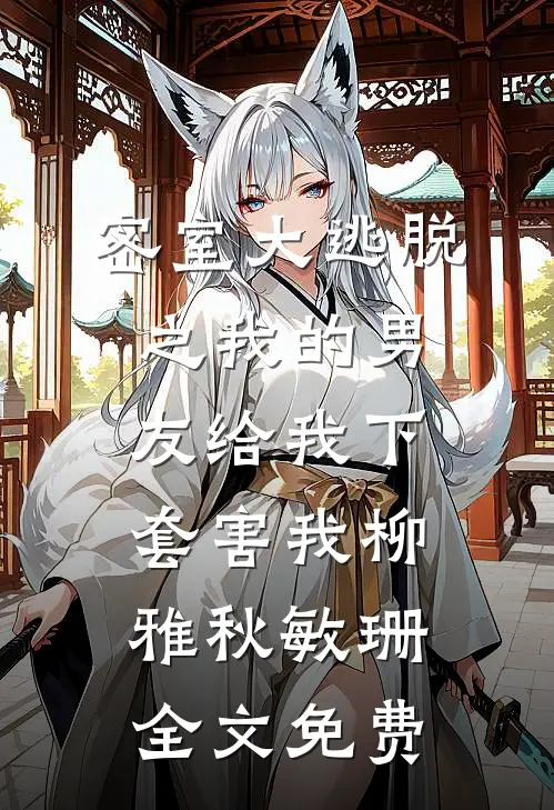 密室大逃脱之我的男友给我下套害我柳雅秋敏珊全文免费