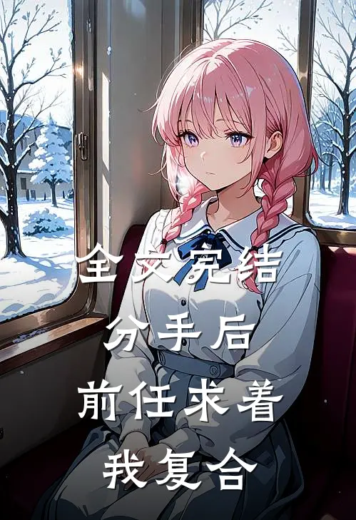 全文完结分手后，前任求着我复合