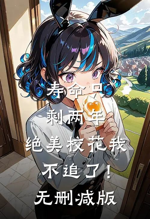 寿命只剩两年，绝美校花我不追了！无删减版