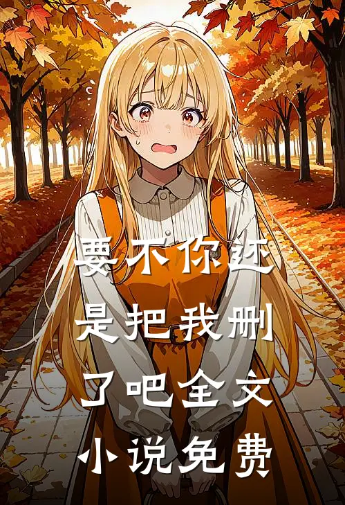 要不你还是把我删了吧全文小说免费
