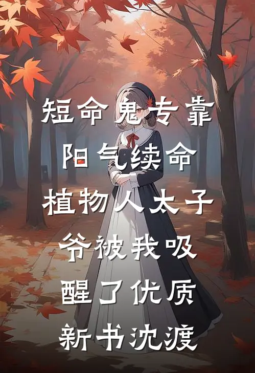 短命鬼专靠阳气续命，植物人太子爷被我吸醒了优质新书沈渡