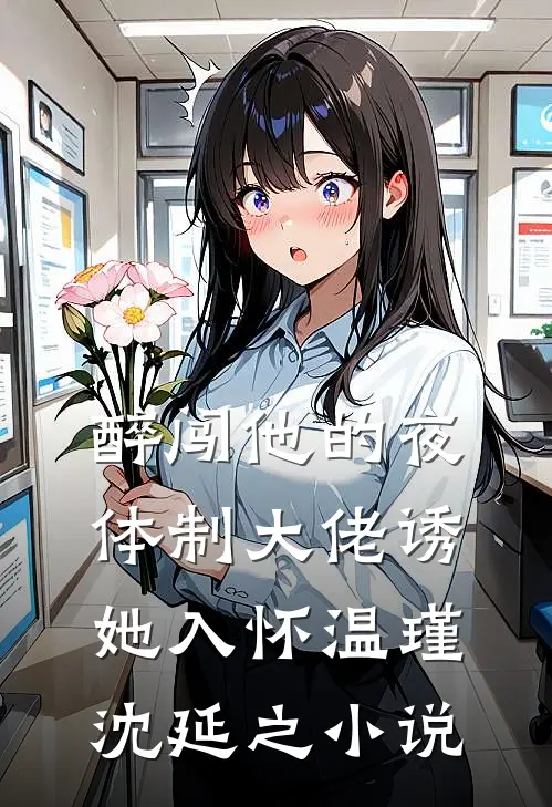 醉闯他的夜，体制大佬诱她入怀温瑾沈延之小说