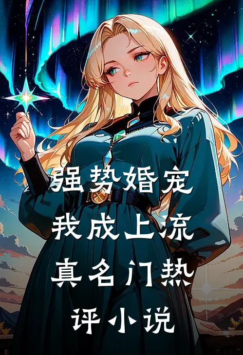 强势婚宠，我成上流真名门热评小说