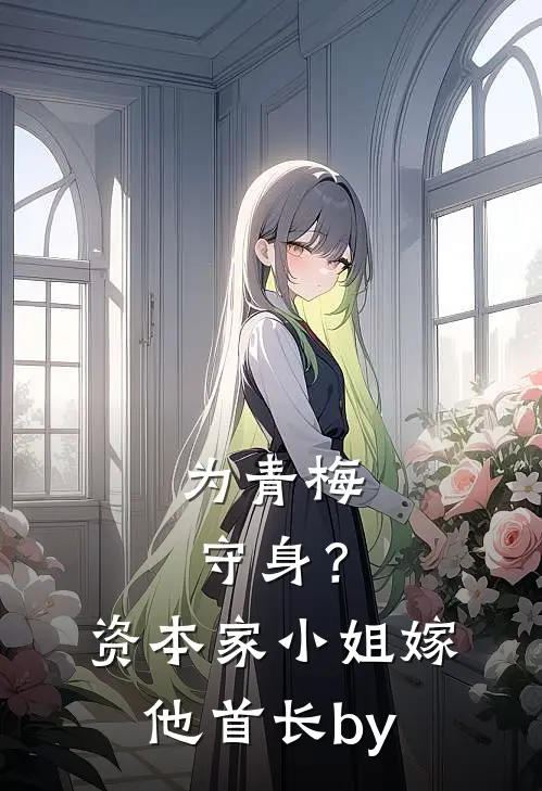 为青梅守身？资本家小姐嫁他首长by