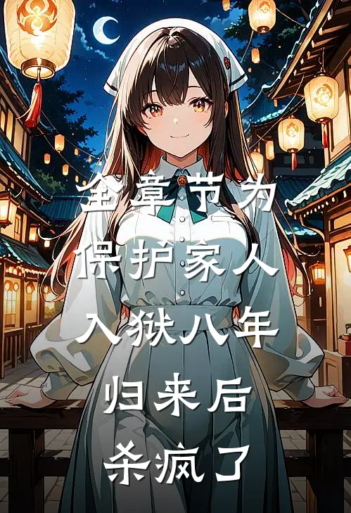 全章节为保护家人入狱八年，归来后杀疯了
