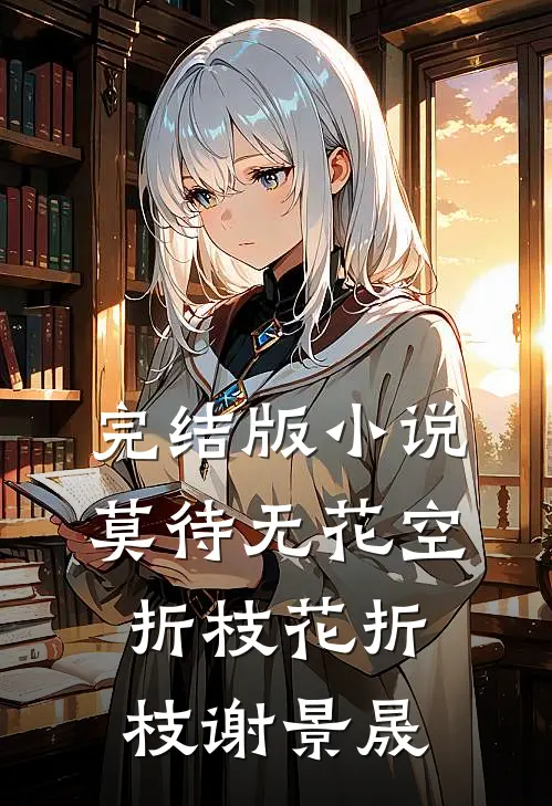 完结版小说莫待无花空折枝花折枝谢景晟