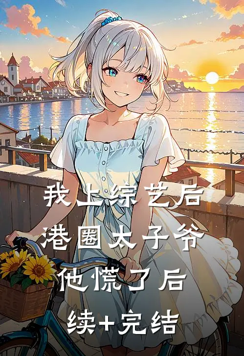 我上综艺后，港圈太子爷他慌了后续+完结