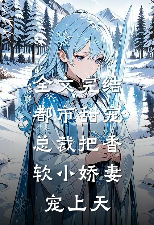 全文完结都市甜宠：总裁把香软小娇妻宠上天