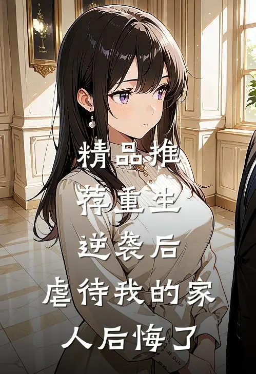 精品推荐重生：逆袭后，虐待我的家人后悔了